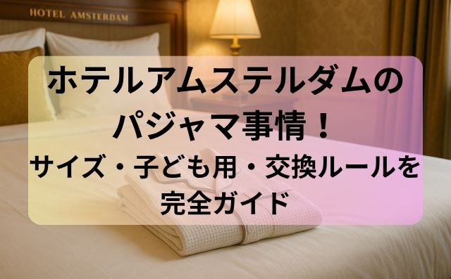 ホテルアムステルダムのパジャマ事情！サイズ・子ども用・交換ルールを完全ガイド