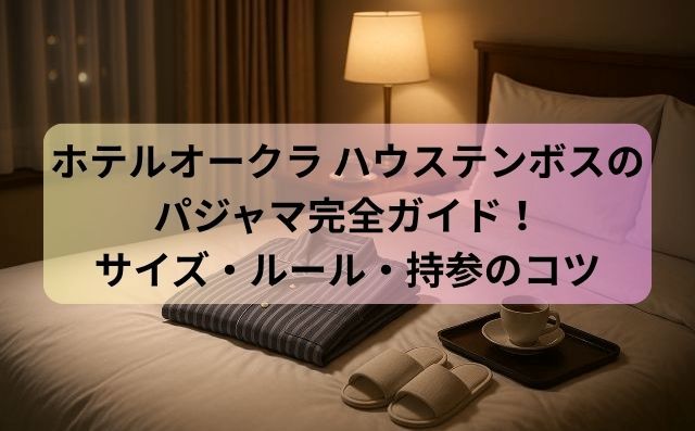 ホテルオークラ ハウステンボスのパジャマ完全ガイド！サイズ・ルール・持参のコツ