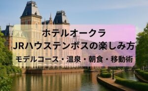 ホテルオークラJRハウステンボスの楽しみ方【モデルコース・温泉・朝食・移動術】