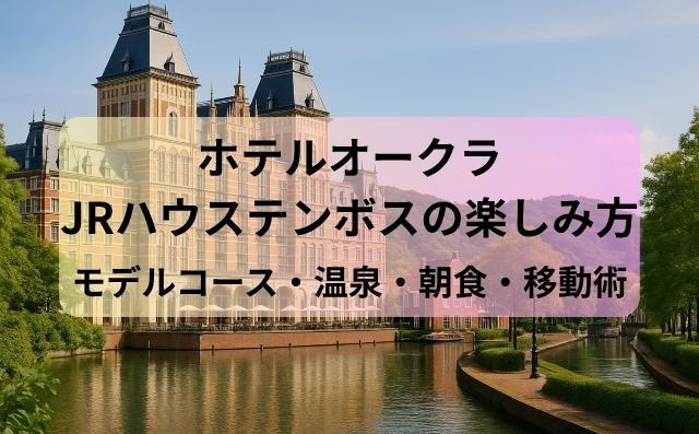 ホテルオークラJRハウステンボスの楽しみ方【モデルコース・温泉・朝食・移動術】