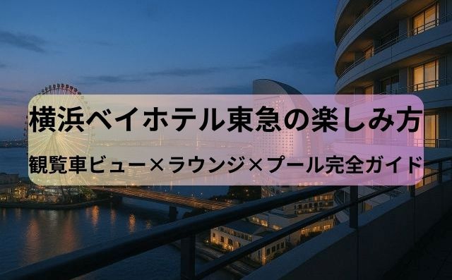 横浜ベイホテル東急の楽しみ方：観覧車ビュー×ラウンジ×プール完全ガイド