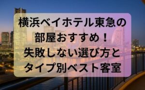 横浜ベイホテル東急の部屋おすすめ！失敗しない選び方とタイプ別ベスト客室