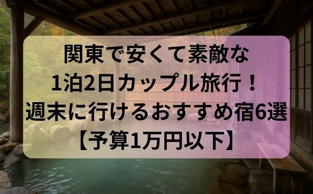 関東で安くて素敵な1泊2日カップル旅行！週末に行けるおすすめ宿6選【予算1万円以下】