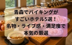 青森でバイキングがすごいホテル5選！名物・ライブ感・満足度で本気の厳選
