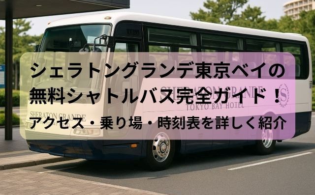 シェラトングランデ東京ベイの無料シャトルバス完全ガイド！アクセス・乗り場・時刻表を詳しく紹介