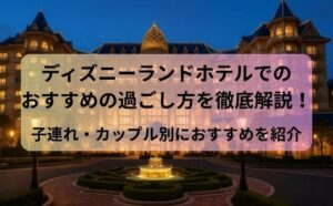 ディズニーランドホテルでのおすすめの過ごし方を徹底解説！子連れ・カップル別におすすめを紹介
