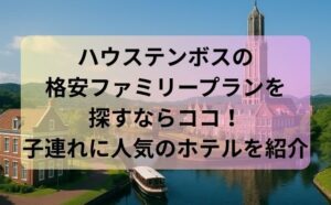 ハウステンボスの格安ファミリープランを探すならココ！子連れに人気のホテルを紹介