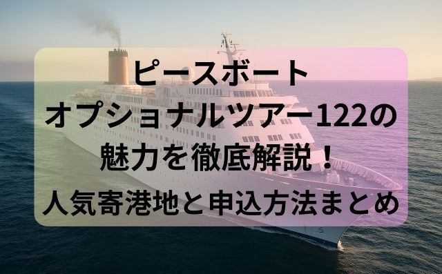 ピースボートオプショナルツアー122の魅力を徹底解説！人気寄港地と申込方法まとめ