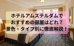 ホテルアムステルダムでおすすめの部屋はどれ？景色・タイプ別に徹底解説！