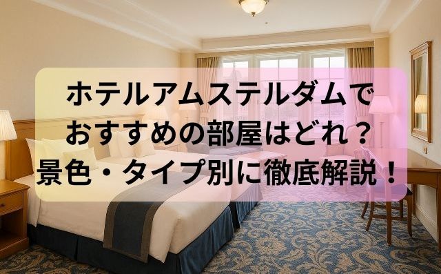 ホテルアムステルダムでおすすめの部屋はどれ？景色・タイプ別に徹底解説！