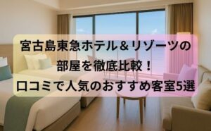 宮古島東急ホテル＆リゾーツの部屋を徹底比較！口コミで人気のおすすめ客室5選