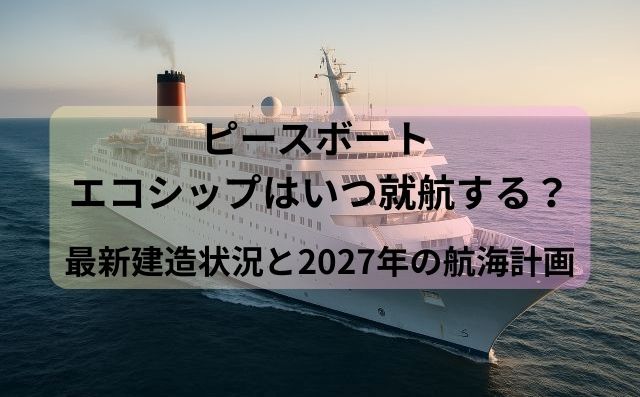 ピースボート エコシップはいつ就航する？最新建造状況と2027年の航海計画