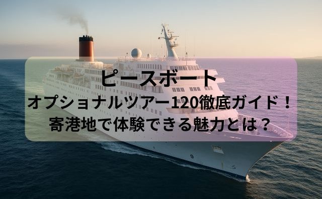 ピースボート オプショナルツアー120徹底ガイド！寄港地で体験できる魅力とは？