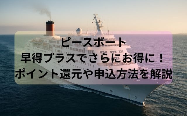 ピースボート早得プラスでさらにお得に！ポイント還元や申込方法を解説