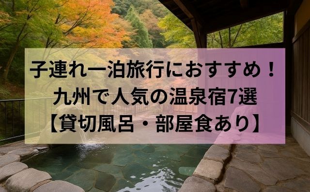 子連れ一泊旅行におすすめ！九州で人気の温泉宿7選【貸切風呂・部屋食あり】