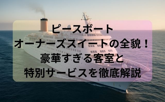 ピースボートオーナーズスイートの全貌！豪華すぎる客室と特別サービスを徹底解説