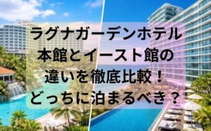 ラグナガーデンホテル本館とイースト館の違いを徹底比較！どっちに泊まるべき？