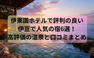 伊東園ホテルで評判の良い伊豆で人気の宿6選！高評価の温泉と口コミまとめ
