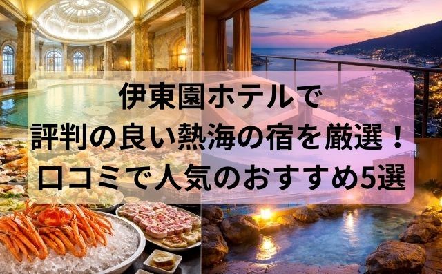 伊東園ホテルで評判の良い熱海の宿を厳選！口コミで人気のおすすめ5選
