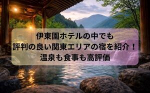 伊東園ホテルの中でも評判の良い関東エリアの宿を紹介！温泉も食事も高評価