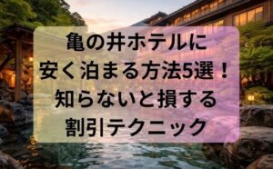 亀の井ホテルに安く泊まる方法5選！知らないと損する割引テクニック