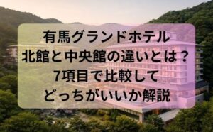 有馬グランドホテル北館と中央館の違いとは？7項目で比較してどっちがいいか解説