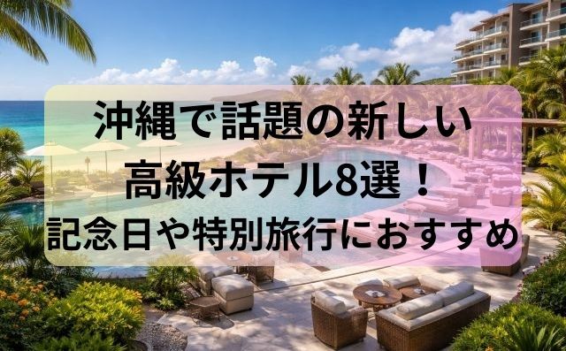 沖縄で話題の新しい高級ホテル8選！記念日や特別旅行におすすめ