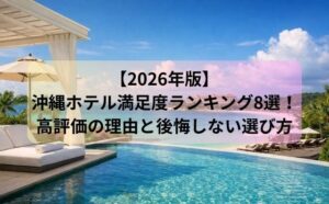 【2026年版】沖縄ホテル満足度ランキング8選！高評価の理由と後悔しない選び方