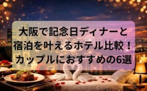 大阪で記念日ディナーと宿泊を叶えるホテル比較！カップルにおすすめの6選