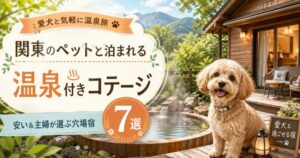 関東のペットと泊まれる温泉付きコテージ7選！安い＆主婦が選ぶ穴場宿