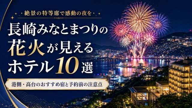 長崎みなとまつりの花火が見えるホテル10選！港側・高台のおすすめ宿と予約前の注意点