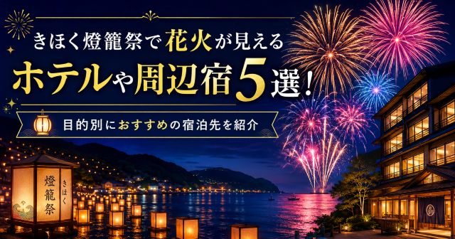 きほく燈籠祭で花火が見えるホテルや周辺宿5選！目的別におすすめの宿泊先を紹介