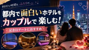 都内で面白いホテルをカップルで楽しむ!記念日デートにおすすめの宿4選