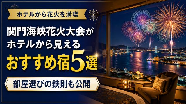 関門海峡花火大会がホテルから見えるおすすめ宿5選！部屋選びの鉄則も公開