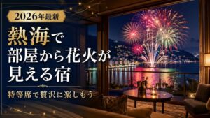 【2026年最新】熱海で部屋から花火が見える宿を予約して特等席で贅沢に楽しもう