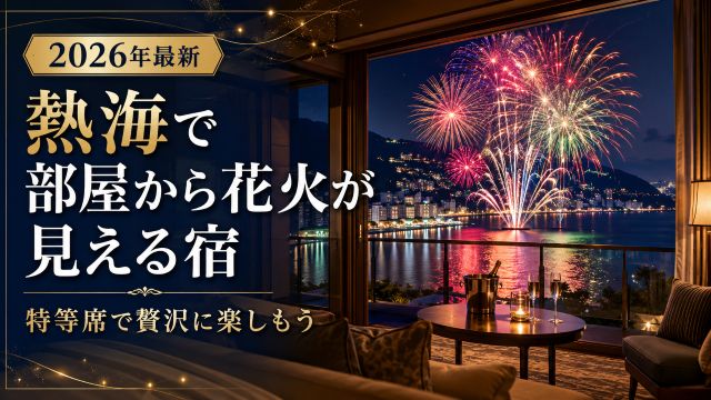 【2026年最新】熱海で部屋から花火が見える宿を予約して特等席で贅沢に楽しもう