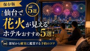 仙台で花火が見えるホテルおすすめ5選!部屋から確実に鑑賞する予約のコツ
