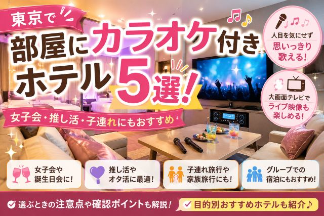 東京で部屋にカラオケ付きホテル5選！女子会・推し活・子連れにもおすすめ