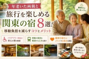 年老いた両親と旅行を楽しめる関東の宿8選!移動負担を減らすコツとメリット