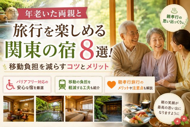 年老いた両親と旅行を楽しめる関東の宿8選！移動負担を減らすコツとメリット