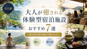 大人が癒される体験型宿泊施設のおすすめ7選!上質な非日常を味わう旅のヒント