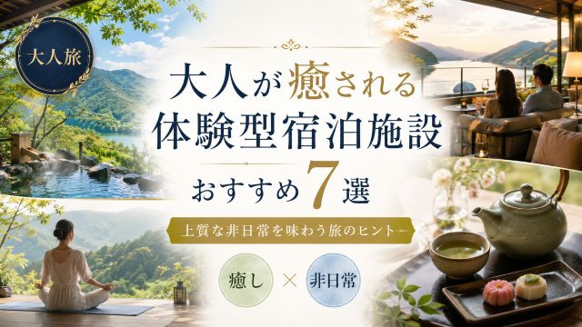 大人が癒される体験型宿泊施設のおすすめ7選！上質な非日常を味わう旅のヒント