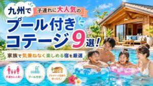 九州で子連れに大人気のプール付きコテージ9選！家族で気兼ねなく楽しめる宿を厳選