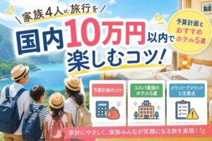 家族4人の旅行を国内10万円以内で楽しむコツ!予算計画とおすすめホテル5選