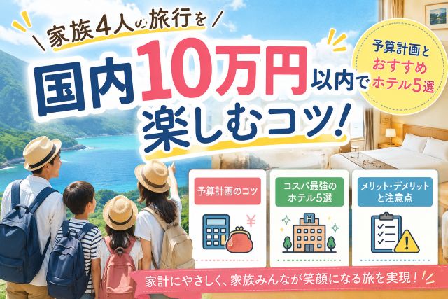 家族4人の旅行を国内10万円以内で楽しむコツ！予算計画とおすすめホテル5選
