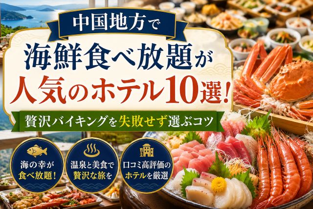 中国地方で海鮮食べ放題が人気のホテル10選！贅沢バイキングを失敗せず選ぶコツ