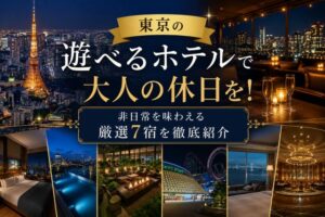東京の遊べるホテルで大人の休日を!非日常を味わえる厳選7宿を徹底紹介