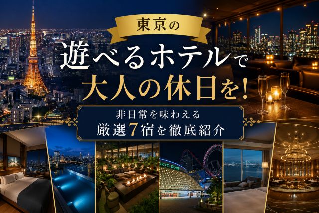 東京の遊べるホテルで大人の休日を！非日常を味わえる厳選7宿を徹底紹介