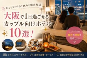 大阪で1日過ごせるカップル向けホテル10選!おこもりステイの魅力を徹底解説