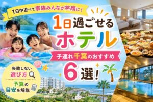 1日過ごせるホテル子連れ千葉のおすすめ6選!失敗しない選び方と予算を解説